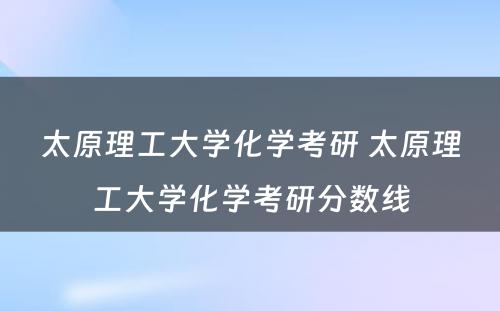 太原理工大学化学考研 太原理工大学化学考研分数线