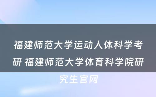 福建师范大学运动人体科学考研 福建师范大学体育科学院研究生官网