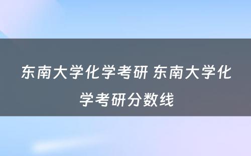 东南大学化学考研 东南大学化学考研分数线