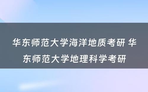 华东师范大学海洋地质考研 华东师范大学地理科学考研