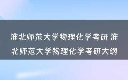 淮北师范大学物理化学考研 淮北师范大学物理化学考研大纲