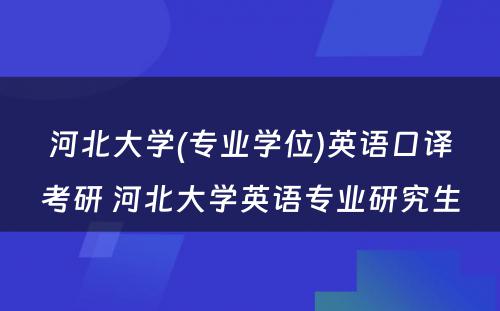 河北大学(专业学位)英语口译考研 河北大学英语专业研究生