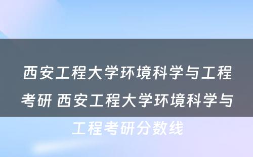 西安工程大学环境科学与工程考研 西安工程大学环境科学与工程考研分数线