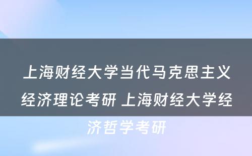 上海财经大学当代马克思主义经济理论考研 上海财经大学经济哲学考研