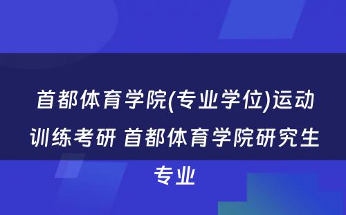 首都体育学院(专业学位)运动训练考研 首都体育学院研究生专业