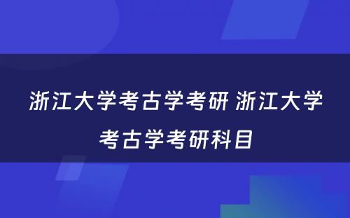 浙江大学考古学考研 浙江大学考古学考研科目