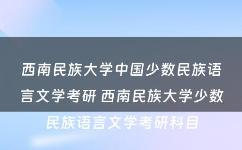 西南民族大学中国少数民族语言文学考研 西南民族大学少数民族语言文学考研科目