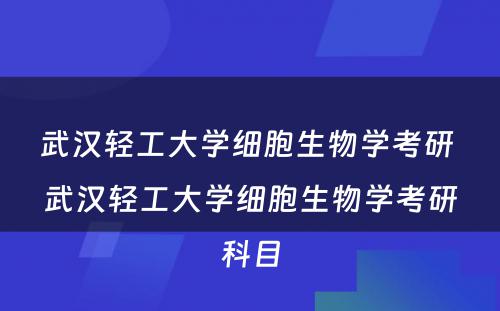 武汉轻工大学细胞生物学考研 武汉轻工大学细胞生物学考研科目