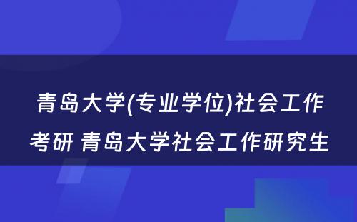 青岛大学(专业学位)社会工作考研 青岛大学社会工作研究生