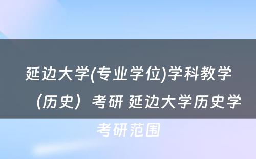 延边大学(专业学位)学科教学（历史）考研 延边大学历史学考研范围