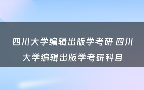 四川大学编辑出版学考研 四川大学编辑出版学考研科目