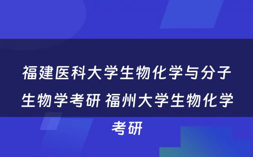 福建医科大学生物化学与分子生物学考研 福州大学生物化学考研