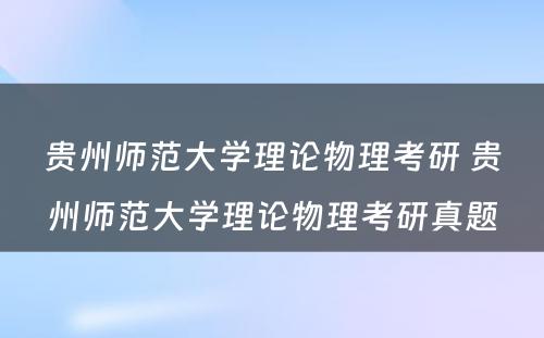 贵州师范大学理论物理考研 贵州师范大学理论物理考研真题