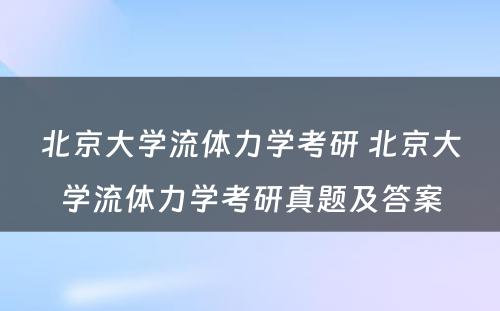 北京大学流体力学考研 北京大学流体力学考研真题及答案