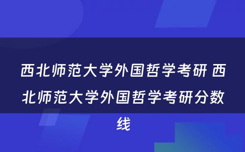 西北师范大学外国哲学考研 西北师范大学外国哲学考研分数线