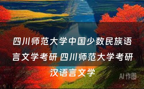 四川师范大学中国少数民族语言文学考研 四川师范大学考研汉语言文学