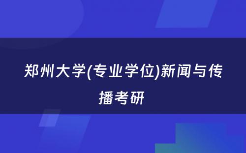 郑州大学(专业学位)新闻与传播考研 