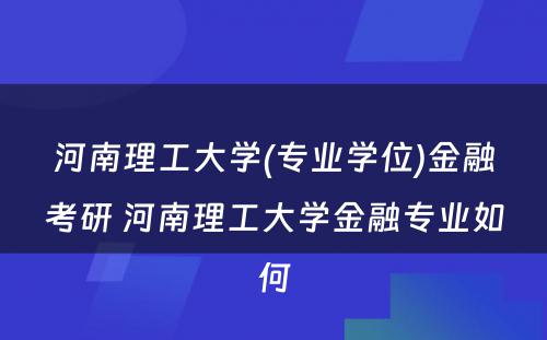 河南理工大学(专业学位)金融考研 河南理工大学金融专业如何