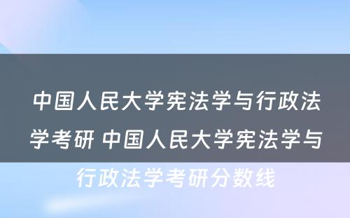 中国人民大学宪法学与行政法学考研 中国人民大学宪法学与行政法学考研分数线