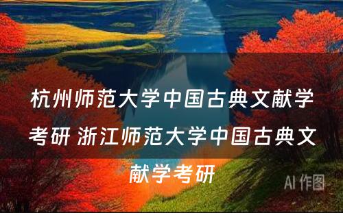 杭州师范大学中国古典文献学考研 浙江师范大学中国古典文献学考研