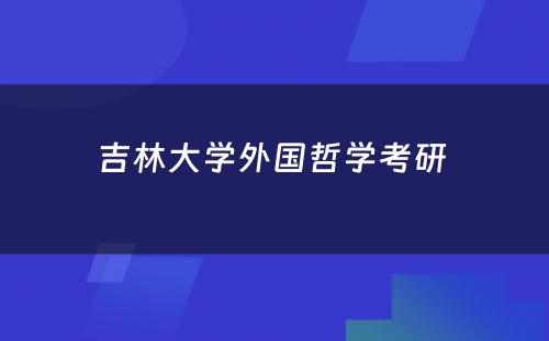 吉林大学外国哲学考研 