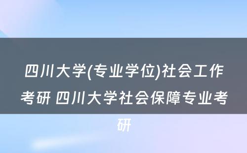 四川大学(专业学位)社会工作考研 四川大学社会保障专业考研