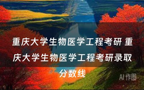 重庆大学生物医学工程考研 重庆大学生物医学工程考研录取分数线