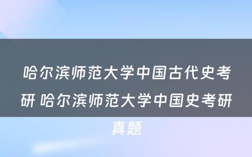 哈尔滨师范大学中国古代史考研 哈尔滨师范大学中国史考研真题