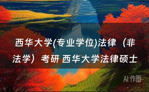 西华大学(专业学位)法律（非法学）考研 西华大学法律硕士