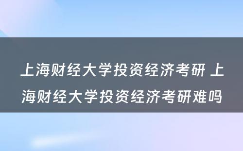 上海财经大学投资经济考研 上海财经大学投资经济考研难吗