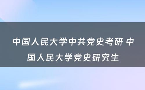 中国人民大学中共党史考研 中国人民大学党史研究生