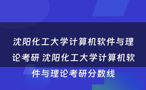 沈阳化工大学计算机软件与理论考研 沈阳化工大学计算机软件与理论考研分数线