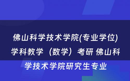 佛山科学技术学院(专业学位)学科教学（数学）考研 佛山科学技术学院研究生专业