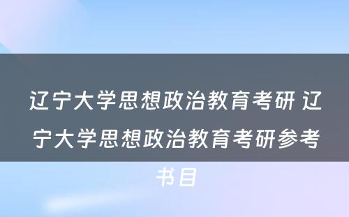 辽宁大学思想政治教育考研 辽宁大学思想政治教育考研参考书目