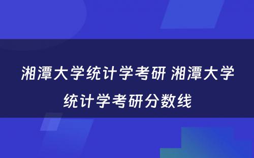 湘潭大学统计学考研 湘潭大学统计学考研分数线