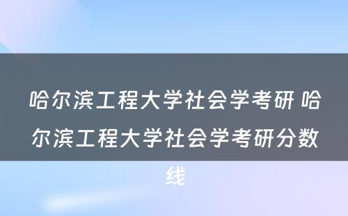 哈尔滨工程大学社会学考研 哈尔滨工程大学社会学考研分数线