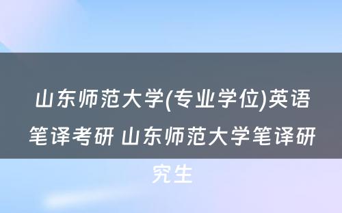 山东师范大学(专业学位)英语笔译考研 山东师范大学笔译研究生