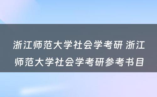 浙江师范大学社会学考研 浙江师范大学社会学考研参考书目