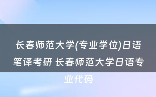 长春师范大学(专业学位)日语笔译考研 长春师范大学日语专业代码