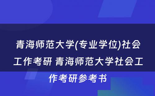 青海师范大学(专业学位)社会工作考研 青海师范大学社会工作考研参考书