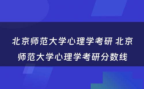 北京师范大学心理学考研 北京师范大学心理学考研分数线