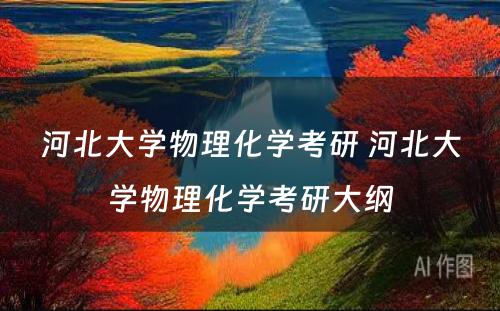 河北大学物理化学考研 河北大学物理化学考研大纲