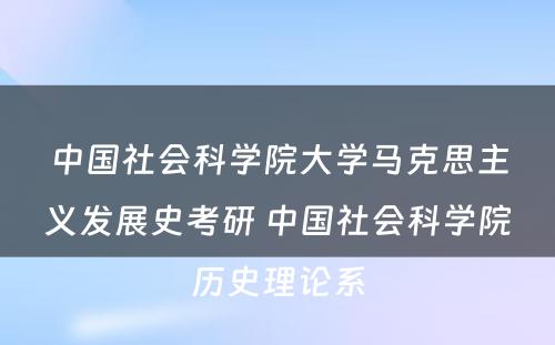 中国社会科学院大学马克思主义发展史考研 中国社会科学院历史理论系