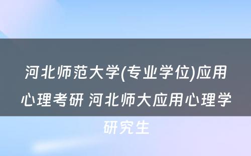 河北师范大学(专业学位)应用心理考研 河北师大应用心理学研究生