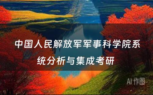 中国人民解放军军事科学院系统分析与集成考研 