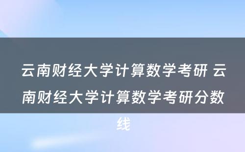 云南财经大学计算数学考研 云南财经大学计算数学考研分数线