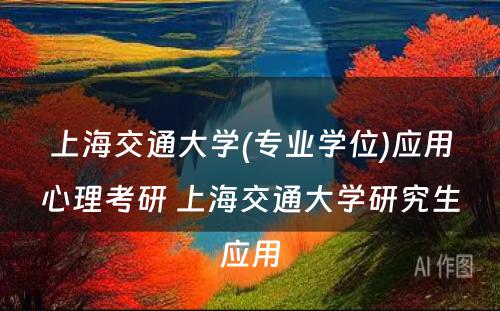 上海交通大学(专业学位)应用心理考研 上海交通大学研究生应用