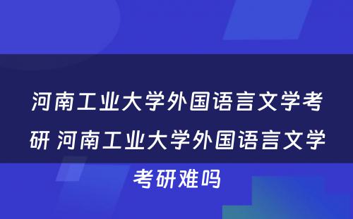 河南工业大学外国语言文学考研 河南工业大学外国语言文学考研难吗