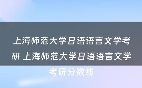 上海师范大学日语语言文学考研 上海师范大学日语语言文学考研分数线