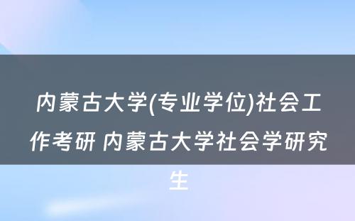 内蒙古大学(专业学位)社会工作考研 内蒙古大学社会学研究生